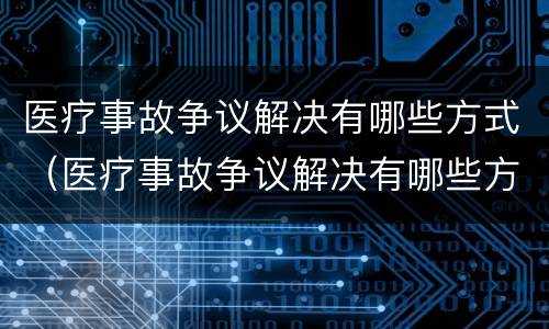 医疗事故争议解决有哪些方式（医疗事故争议解决有哪些方式呢）