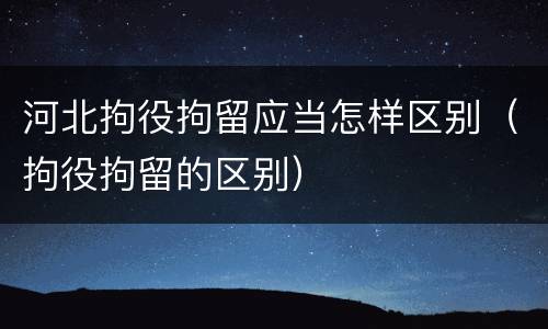 河北拘役拘留应当怎样区别（拘役拘留的区别）