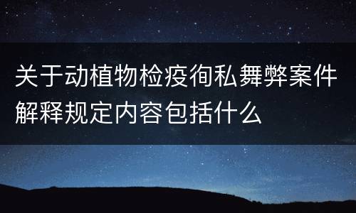 关于动植物检疫徇私舞弊案件解释规定内容包括什么