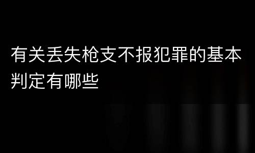 有关丢失枪支不报犯罪的基本判定有哪些