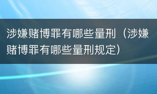 涉嫌赌博罪有哪些量刑（涉嫌赌博罪有哪些量刑规定）