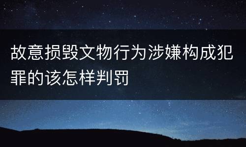 故意损毁文物行为涉嫌构成犯罪的该怎样判罚