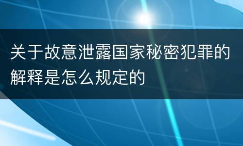 关于故意泄露国家秘密犯罪的解释是怎么规定的