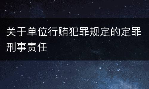 关于单位行贿犯罪规定的定罪刑事责任