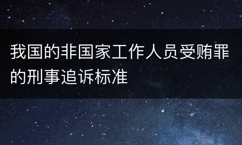 我国的非国家工作人员受贿罪的刑事追诉标准