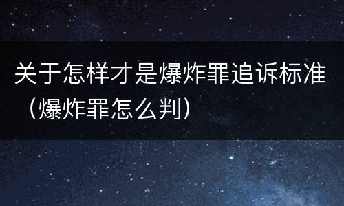 关于怎样才是爆炸罪追诉标准（爆炸罪怎么判）