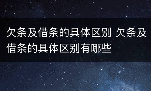 欠条及借条的具体区别 欠条及借条的具体区别有哪些