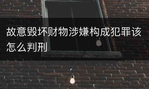 故意毁坏财物涉嫌构成犯罪该怎么判刑