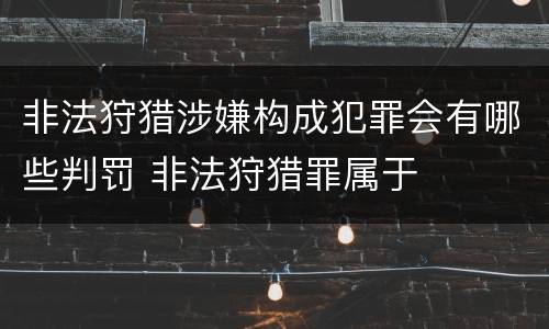 非法狩猎涉嫌构成犯罪会有哪些判罚 非法狩猎罪属于