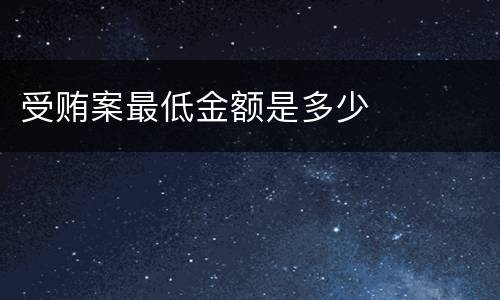 受贿案最低金额是多少