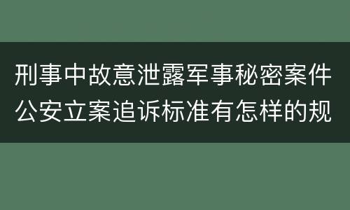 刑事中故意泄露军事秘密案件公安立案追诉标准有怎样的规定