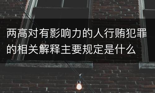两高对有影响力的人行贿犯罪的相关解释主要规定是什么