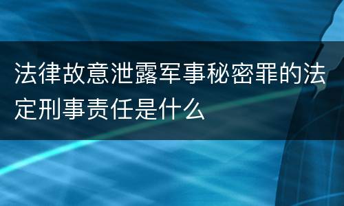 法律故意泄露军事秘密罪的法定刑事责任是什么