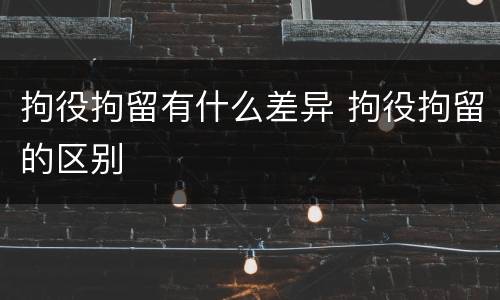 拘役拘留有什么差异 拘役拘留的区别