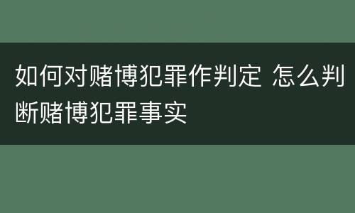 如何对赌博犯罪作判定 怎么判断赌博犯罪事实