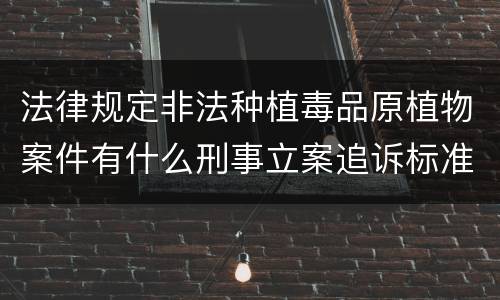 法律规定非法种植毒品原植物案件有什么刑事立案追诉标准