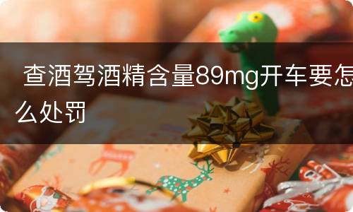  查酒驾酒精含量89mg开车要怎么处罚