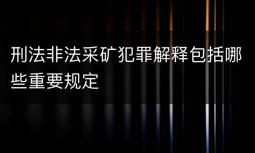 刑法非法采矿犯罪解释包括哪些重要规定
