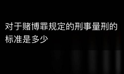 对于赌博罪规定的刑事量刑的标准是多少