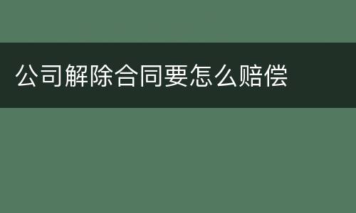 公司解除合同要怎么赔偿