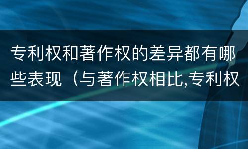专利权和著作权的差异都有哪些表现（与著作权相比,专利权有哪些特征）