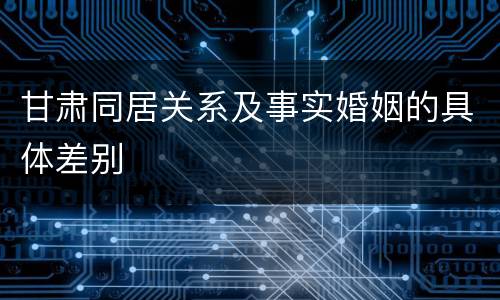 甘肃同居关系及事实婚姻的具体差别