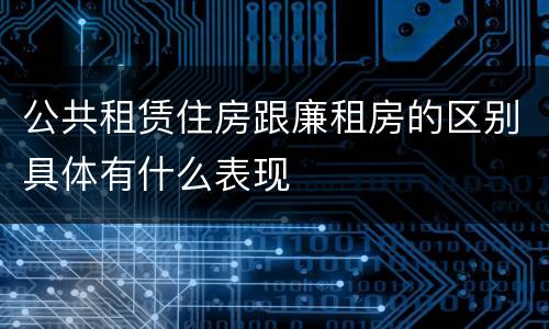 公共租赁住房跟廉租房的区别具体有什么表现