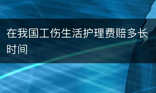 在我国工伤生活护理费赔多长时间