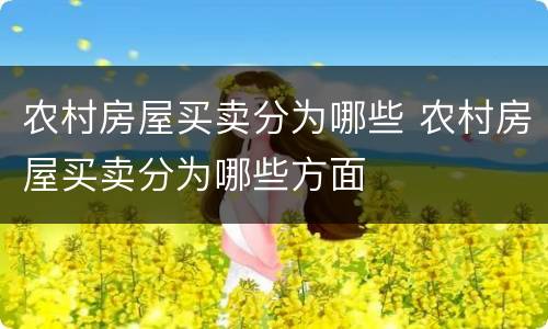 农村房屋买卖分为哪些 农村房屋买卖分为哪些方面