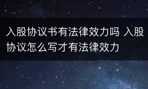 入股协议书有法律效力吗 入股协议怎么写才有法律效力