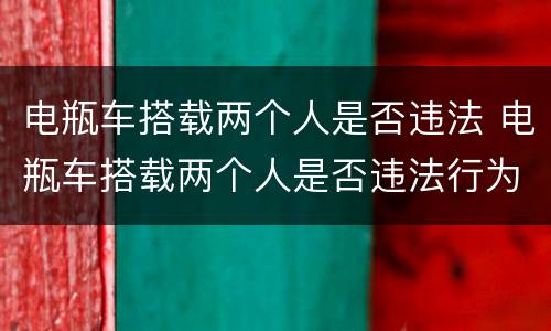 电瓶车搭载两个人是否违法 电瓶车搭载两个人是否违法行为