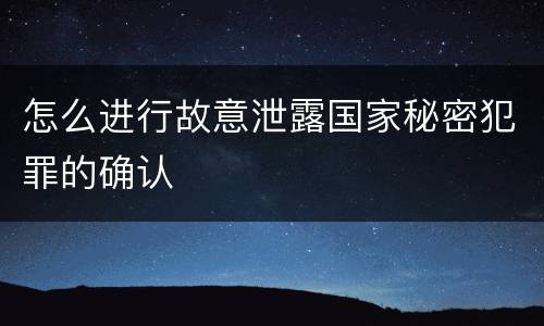 怎么进行故意泄露国家秘密犯罪的确认