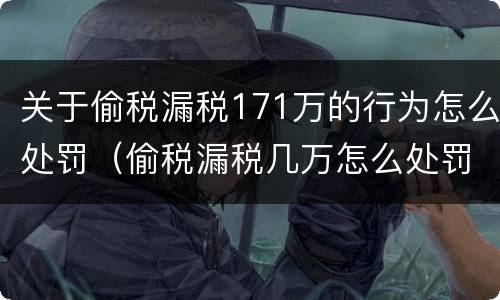 关于偷税漏税171万的行为怎么处罚（偷税漏税几万怎么处罚）