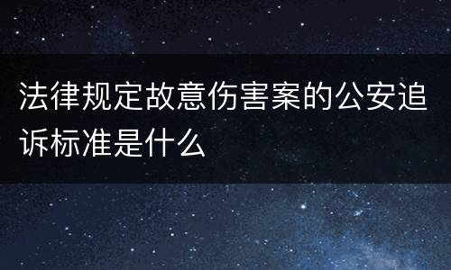 法律规定故意伤害案的公安追诉标准是什么