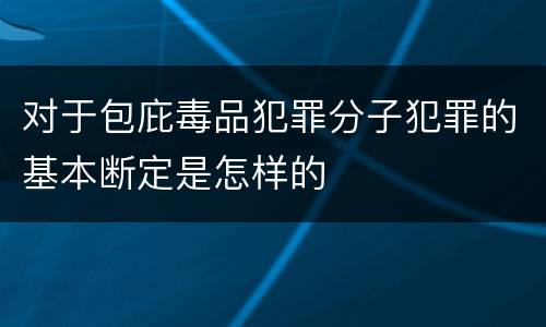 对于包庇毒品犯罪分子犯罪的基本断定是怎样的
