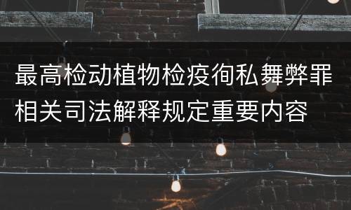最高检动植物检疫徇私舞弊罪相关司法解释规定重要内容