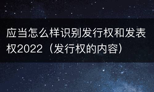 应当怎么样识别发行权和发表权2022（发行权的内容）