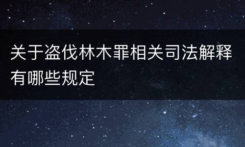 关于盗伐林木罪相关司法解释有哪些规定