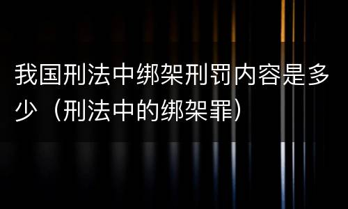 我国刑法中绑架刑罚内容是多少（刑法中的绑架罪）