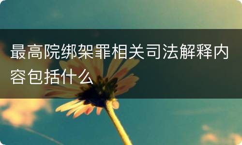 最高院绑架罪相关司法解释内容包括什么