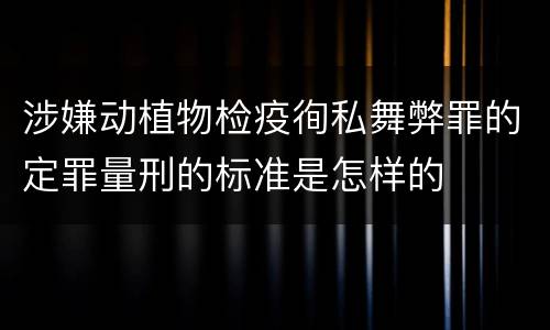 涉嫌动植物检疫徇私舞弊罪的定罪量刑的标准是怎样的