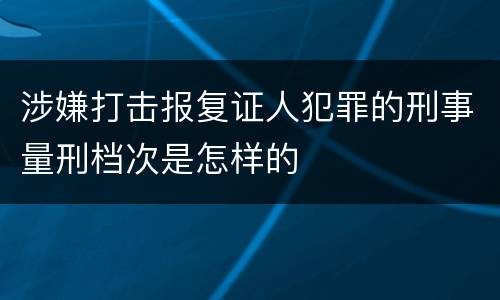 涉嫌打击报复证人犯罪的刑事量刑档次是怎样的