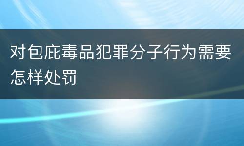 对包庇毒品犯罪分子行为需要怎样处罚