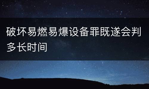 破坏易燃易爆设备罪既遂会判多长时间