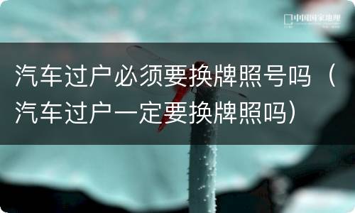 汽车过户必须要换牌照号吗（汽车过户一定要换牌照吗）