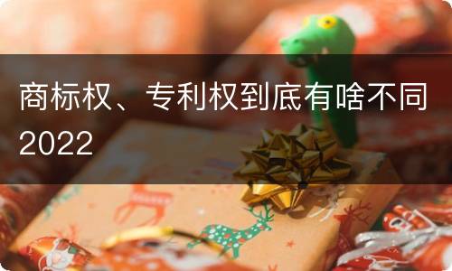 商标权、专利权到底有啥不同2022