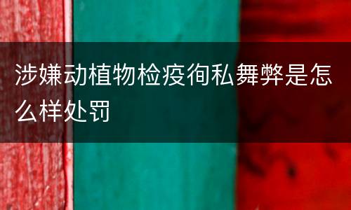 涉嫌动植物检疫徇私舞弊是怎么样处罚
