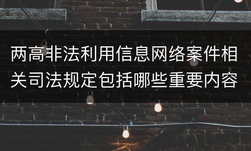 两高非法利用信息网络案件相关司法规定包括哪些重要内容