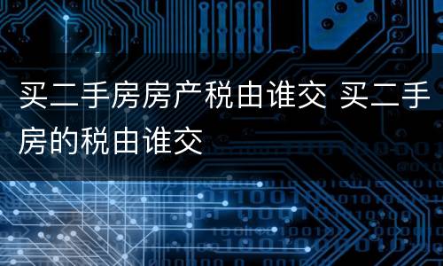 买二手房房产税由谁交 买二手房的税由谁交