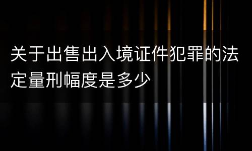 关于出售出入境证件犯罪的法定量刑幅度是多少